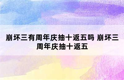 崩坏三有周年庆抽十返五吗 崩坏三周年庆抽十返五